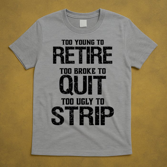 Too Young To Retire Too Broke To Quit Too Ugly To Strip T-Shirt