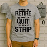 Too Young To Retire Too Broke To Quit Too Ugly To Strip T-Shirt