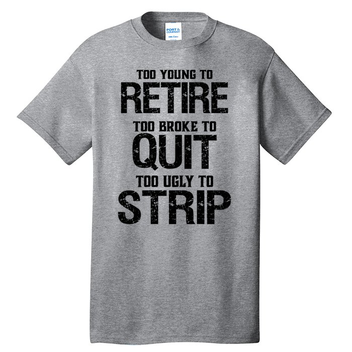 Too Young To Retire Too Broke To Quit Too Ugly To Strip Tall T-Shirt