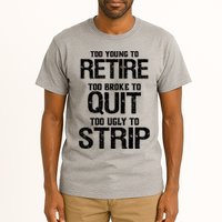 Too Young To Retire Too Broke To Quit Too Ugly To Strip Tall T-Shirt