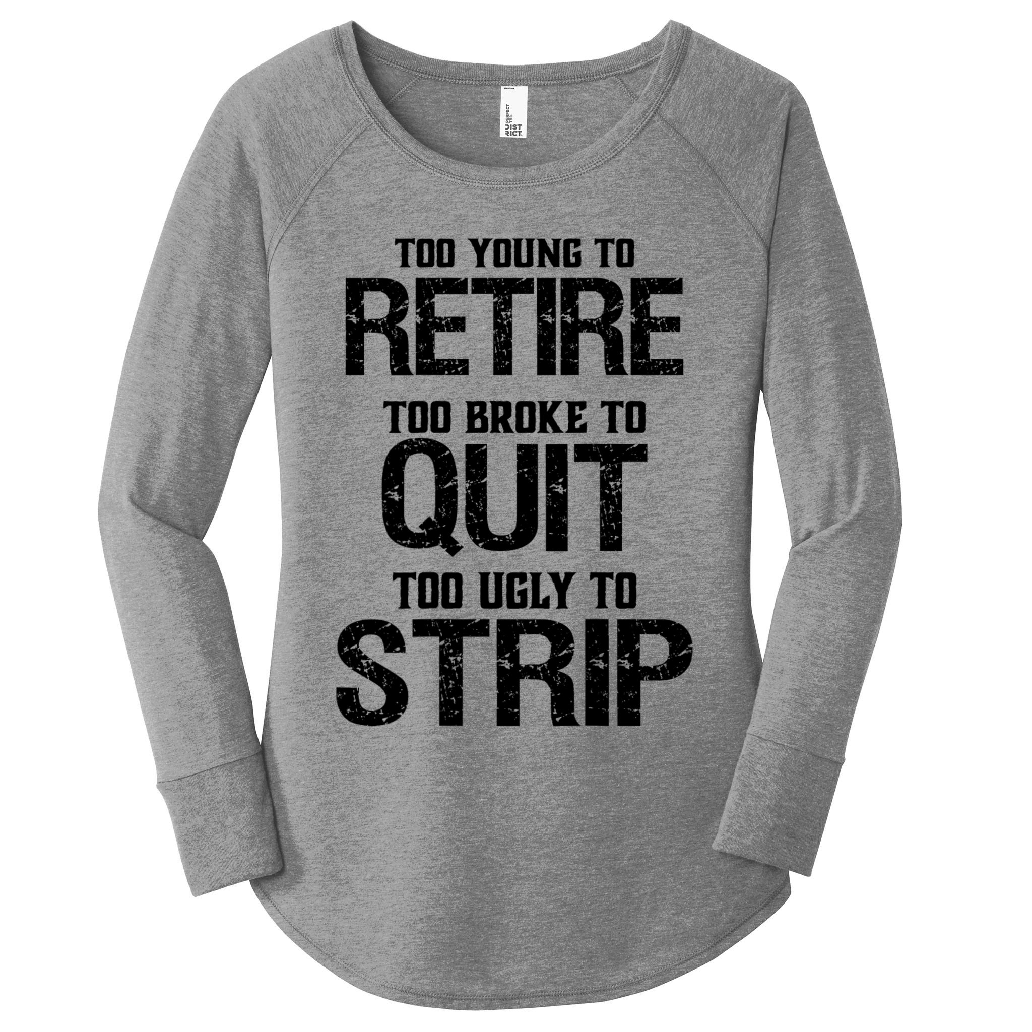 Too Young To Retire Too Broke To Quit Too Ugly To Strip Women's Perfect Tri Tunic Long Sleeve Shirt