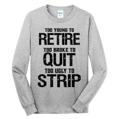 Too Young To Retire Too Broke To Quit Too Ugly To Strip Tall Long Sleeve T-Shirt