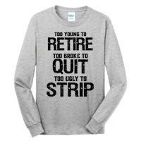 Too Young To Retire Too Broke To Quit Too Ugly To Strip Tall Long Sleeve T-Shirt