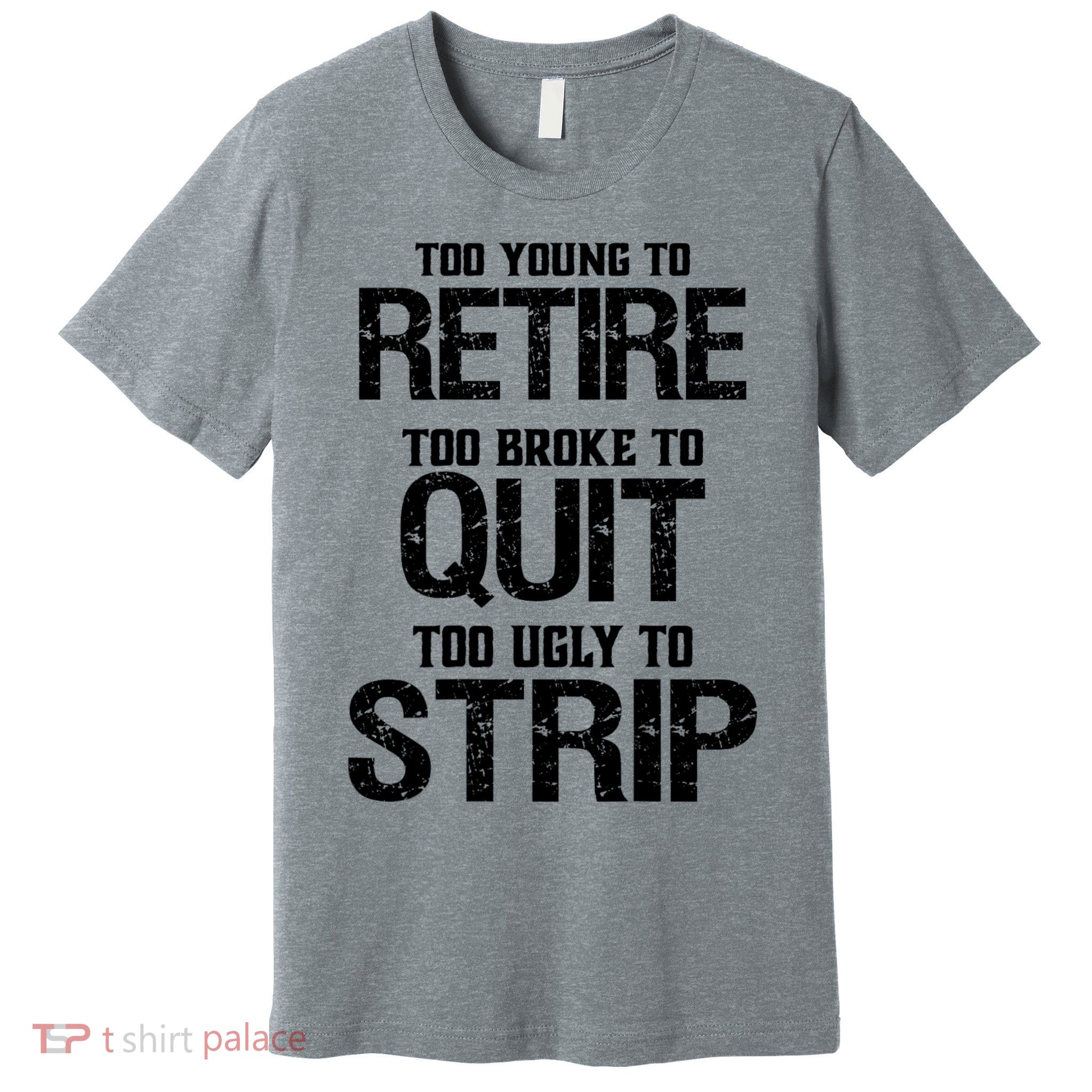 Too Young To Retire Too Broke To Quit Too Ugly To Strip Premium T-Shirt
