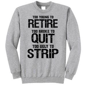 Too Young To Retire Too Broke To Quit Too Ugly To Strip Tall Sweatshirt