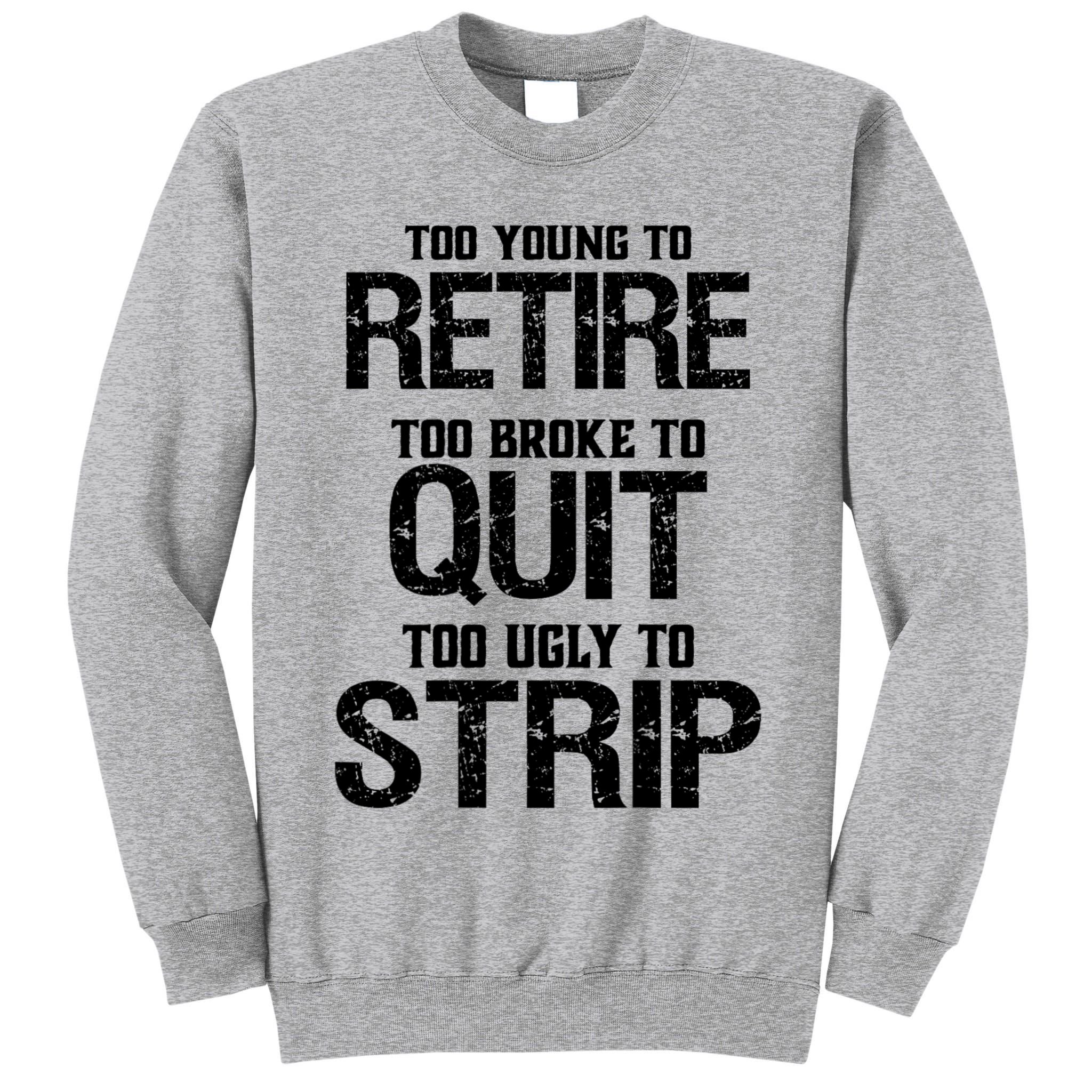 Too Young To Retire Too Broke To Quit Too Ugly To Strip Tall Sweatshirt