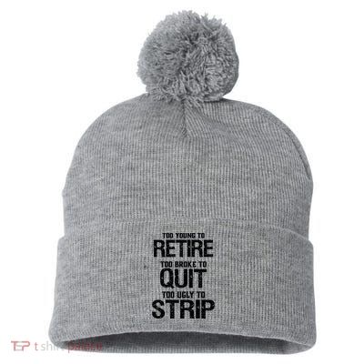 Too Young To Retire Too Broke To Quit Too Ugly To Strip Pom Pom 12in Knit Beanie