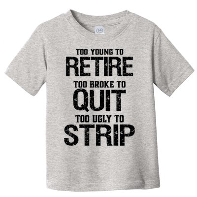 Too Young To Retire Too Broke To Quit Too Ugly To Strip Toddler T-Shirt