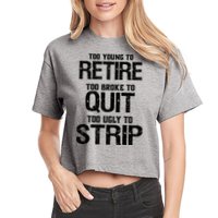 Too Young To Retire Too Broke To Quit Too Ugly To Strip Crop Top