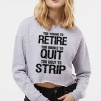 Too Young To Retire Too Broke To Quit Too Ugly To Strip Cropped Pullover Crew