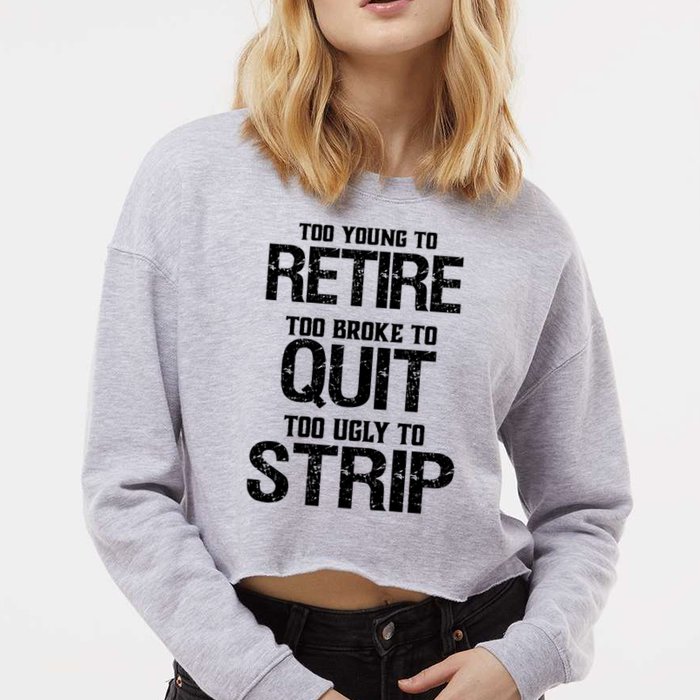 Too Young To Retire Too Broke To Quit Too Ugly To Strip Cropped Pullover Crew