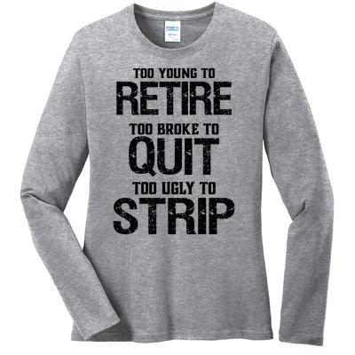 Too Young To Retire Too Broke To Quit Too Ugly To Strip Ladies Long Sleeve Shirt