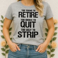Too Young To Retire Too Broke To Quit Too Ugly To Strip Womens T-Shirt