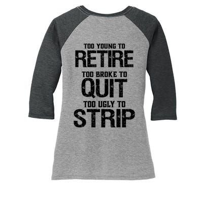 Too Young To Retire Too Broke To Quit Too Ugly To Strip Women's Tri-Blend 3/4-Sleeve Raglan Shirt