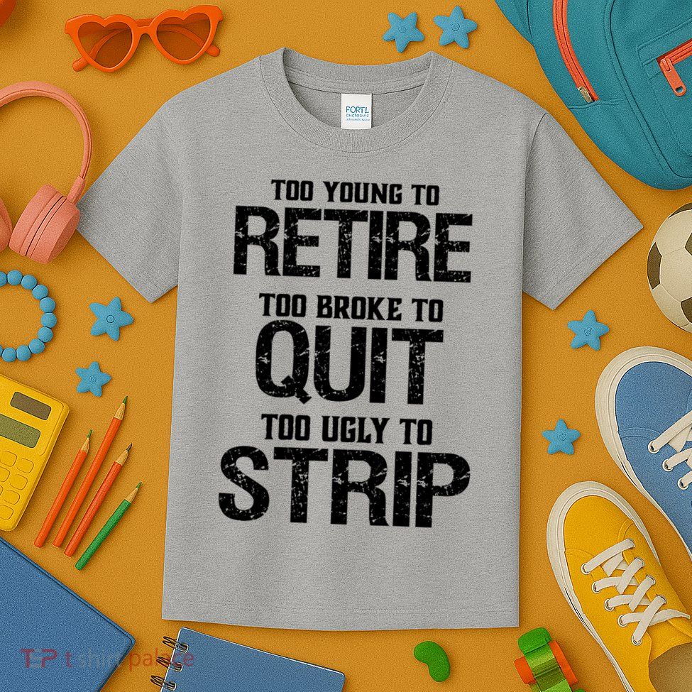 Too Young To Retire Too Broke To Quit Too Ugly To Strip Kids T-Shirt
