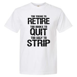 Too Young To Retire Too Broke To Quit Too Ugly To Strip Garment-Dyed Heavyweight T-Shirt