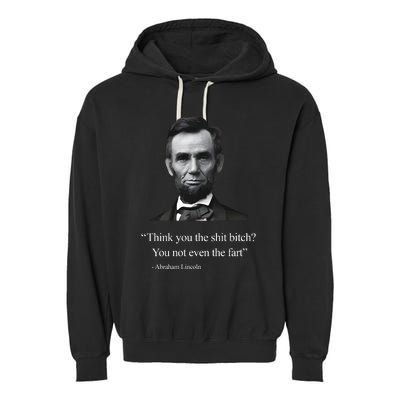 Think You The Shit Bitch You Not Even The Fart Abraham Lincoln Garment-Dyed Fleece Hoodie