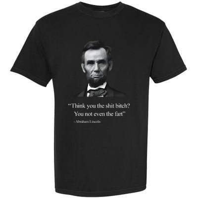 Think You The Shit Bitch You Not Even The Fart Abraham Lincoln Garment-Dyed Heavyweight T-Shirt