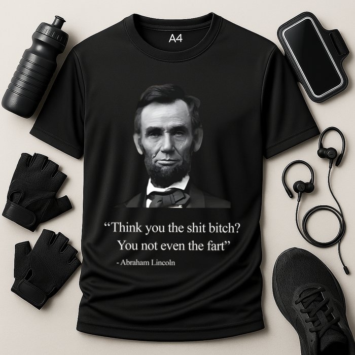 Think You The Shit Bitch You Not Even The Fart Abraham Lincoln Cooling Performance Crew T-Shirt