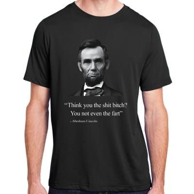 Think You The Shit Bitch You Not Even The Fart Abraham Lincoln Adult ChromaSoft Performance T-Shirt