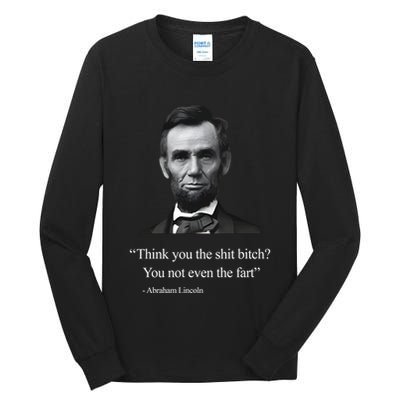 Think You The Shit Bitch You Not Even The Fart Abraham Lincoln Tall Long Sleeve T-Shirt