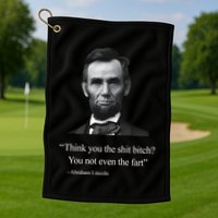 Think You The Shit Bitch You Not Even The Fart Abraham Lincoln Golf Towel
