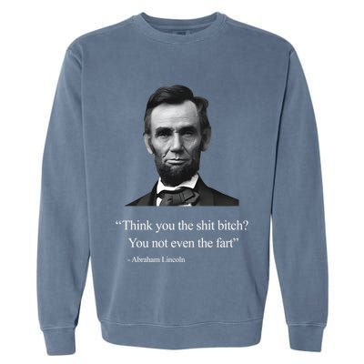 Think You The Shit Bitch You Not Even The Fart Abraham Lincoln Garment-Dyed Sweatshirt