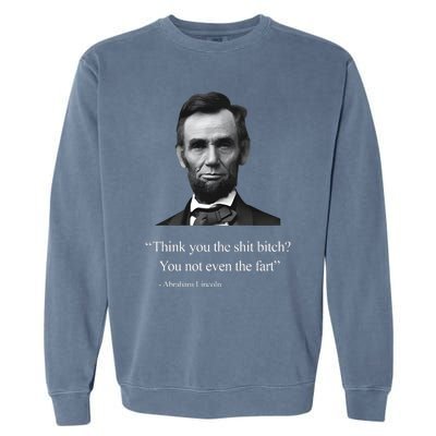 Think You The Shit Bitch You Not Even The Fart Abraham Lincoln Garment-Dyed Sweatshirt