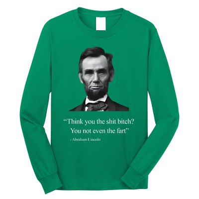 Think You The Shit Bitch You Not Even The Fart Abraham Lincoln Long Sleeve Shirt