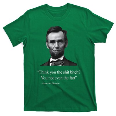 Think You The Shit Bitch You Not Even The Fart Abraham Lincoln T-Shirt