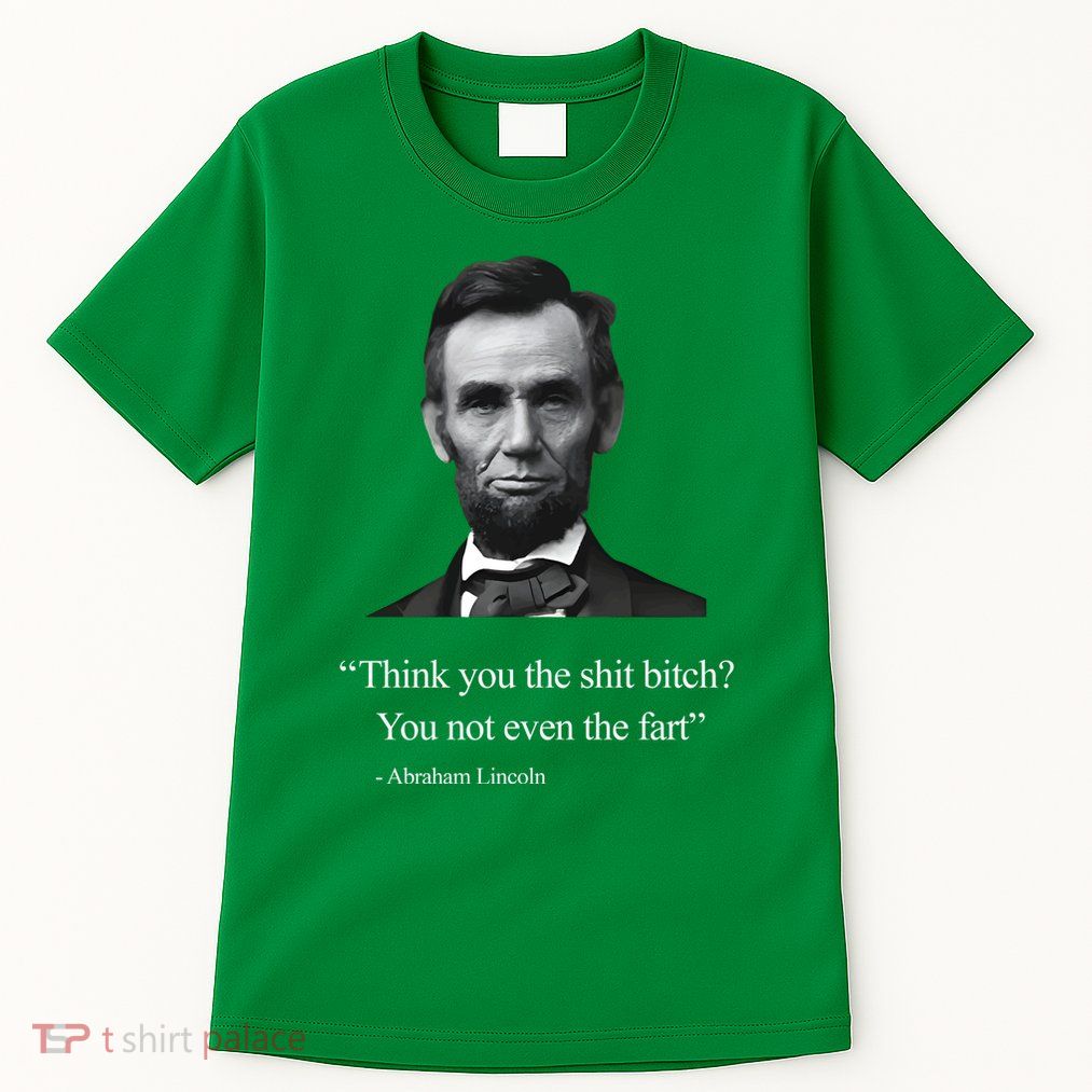 Think You The Shit Bitch You Not Even The Fart Abraham Lincoln Tall T-Shirt