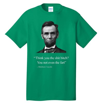 Think You The Shit Bitch You Not Even The Fart Abraham Lincoln Tall T-Shirt