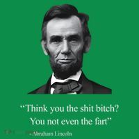 Think You The Shit Bitch You Not Even The Fart Abraham Lincoln Button