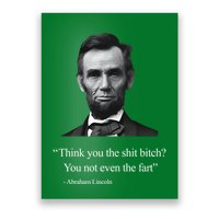 Think You The Shit Bitch You Not Even The Fart Abraham Lincoln Poster