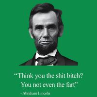 Think You The Shit Bitch You Not Even The Fart Abraham Lincoln Poster