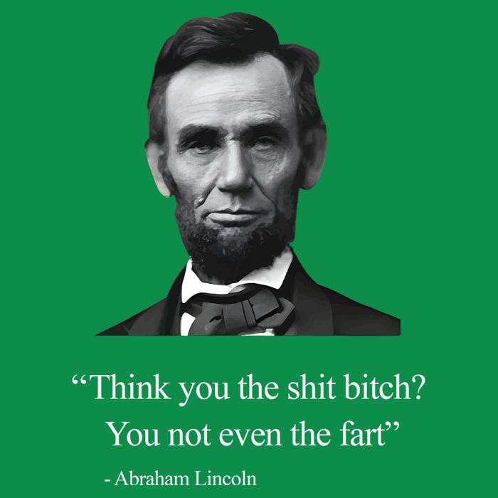 Think You The Shit Bitch You Not Even The Fart Abraham Lincoln Poster