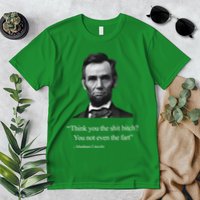 Think You The Shit Bitch You Not Even The Fart Abraham Lincoln Premium T-Shirt