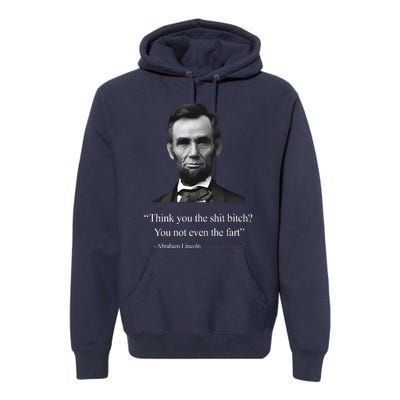 Think You The Shit Bitch You Not Even The Fart Abraham Lincoln Premium Hoodie