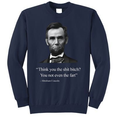 Think You The Shit Bitch You Not Even The Fart Abraham Lincoln Tall Sweatshirt