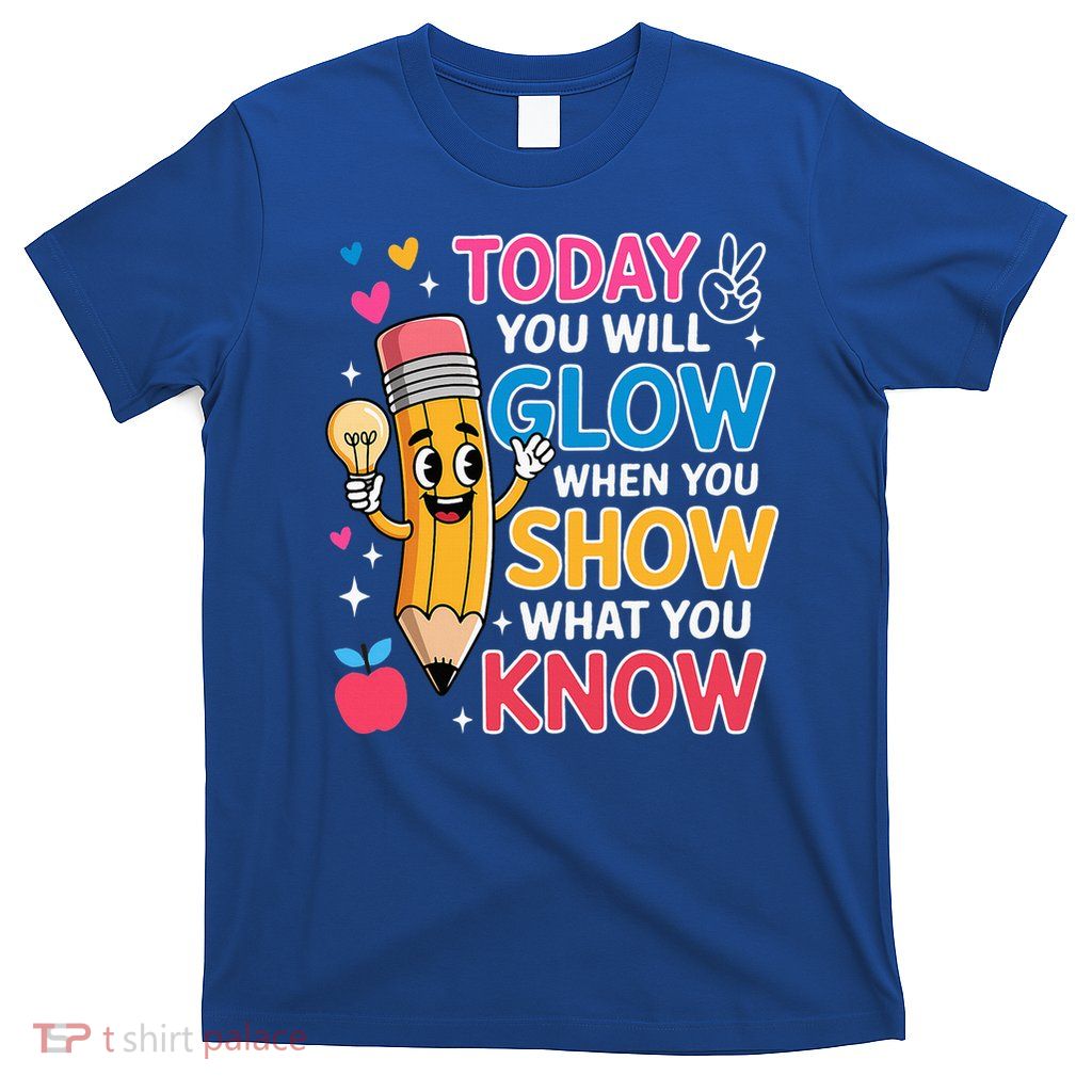 Today You Will Glow When You Show What You Know T-Shirt