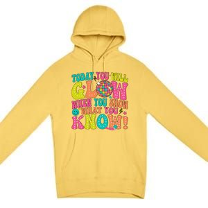 Today You Will Glow When You Show What You Know Gift Premium Pullover Hoodie