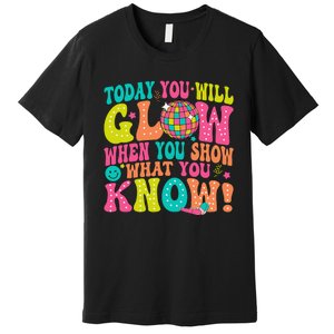 Today You Will Glow When You Show What You Know Gift Premium T-Shirt