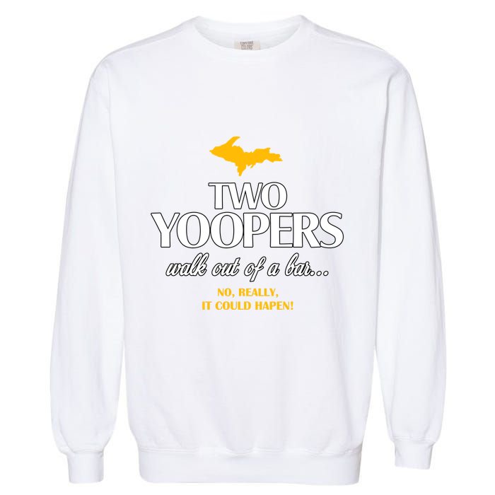 Two Yoopers Walk Out Of A Bar No Really It Could Happen Garment-Dyed Sweatshirt