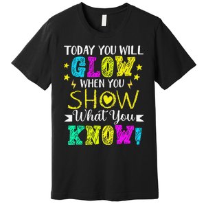 Today You Will Glow When You Show What You Know Teachers Day Premium T-Shirt