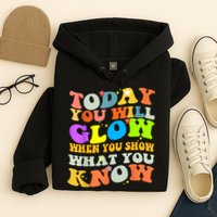 Today You Will Glow When You Show What You Know Testing Day Hoodie