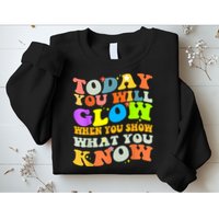 Today You Will Glow When You Show What You Know Testing Day Sweatshirt