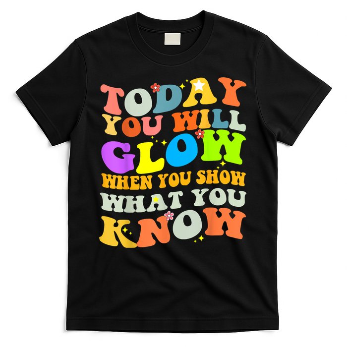 Today You Will Glow When You Show What You Know Testing Day T-Shirt