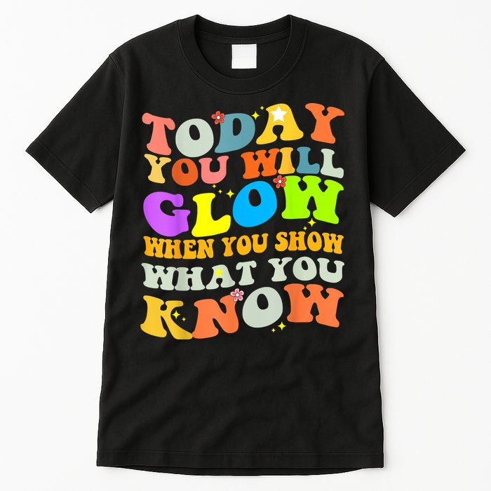 Today You Will Glow When You Show What You Know Testing Day Tall T-Shirt