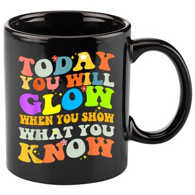 Today You Will Glow When You Show What You Know Testing Day 11oz C Handle Ceramic Mug