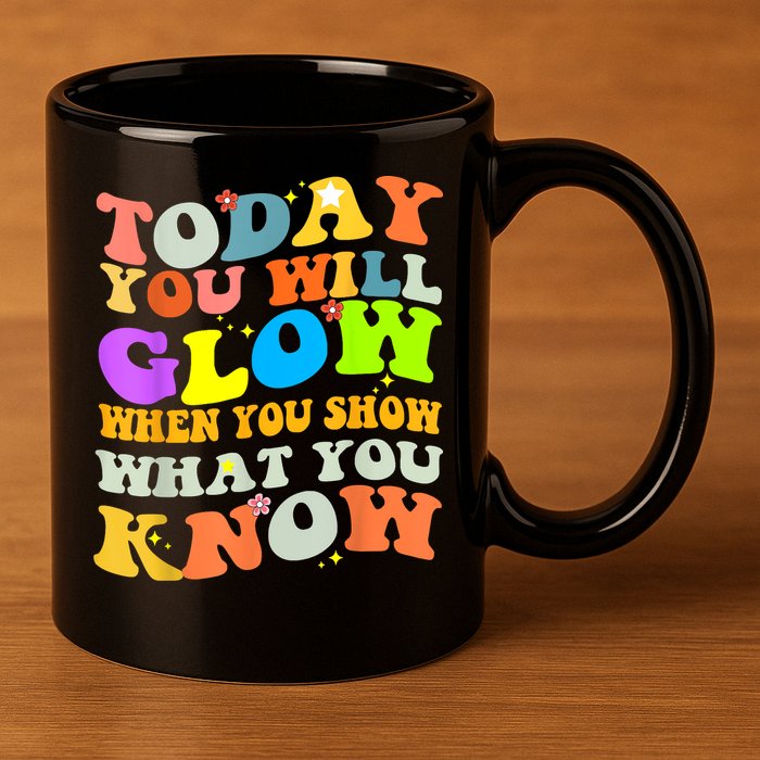 Today You Will Glow When You Show What You Know Testing Day 11oz C Handle Ceramic Mug